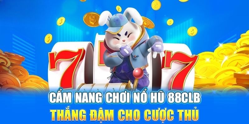 Cẩm nang chơi nổ hũ 88CLB luôn thắng từ cao thủ