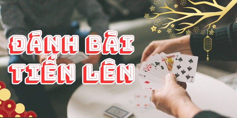 Đánh Bài Tiến Lên - Nắm Rõ Quy Luật Chơi Game Bài Hấp Dẫn Nhất