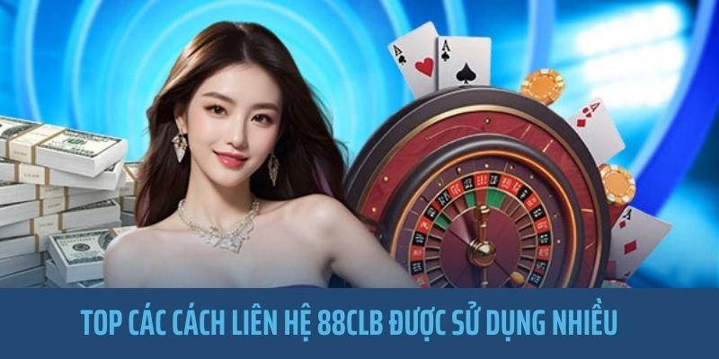 Ba kiểu hình thức liên hệ 88CLB siêu ưa chuộng hiện nay 